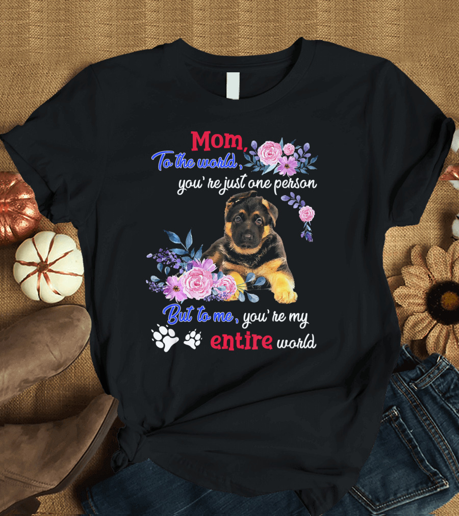 Mom To the World You're Just One Person But to Me You're My Entire World German Shepherd Puppy with Floral T-Shirt