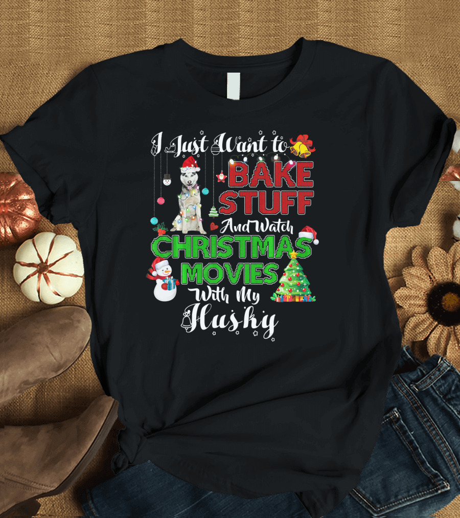 I Just Want to Bake Stuff and Watch Christmas Movies with My Husky T-Shirt
