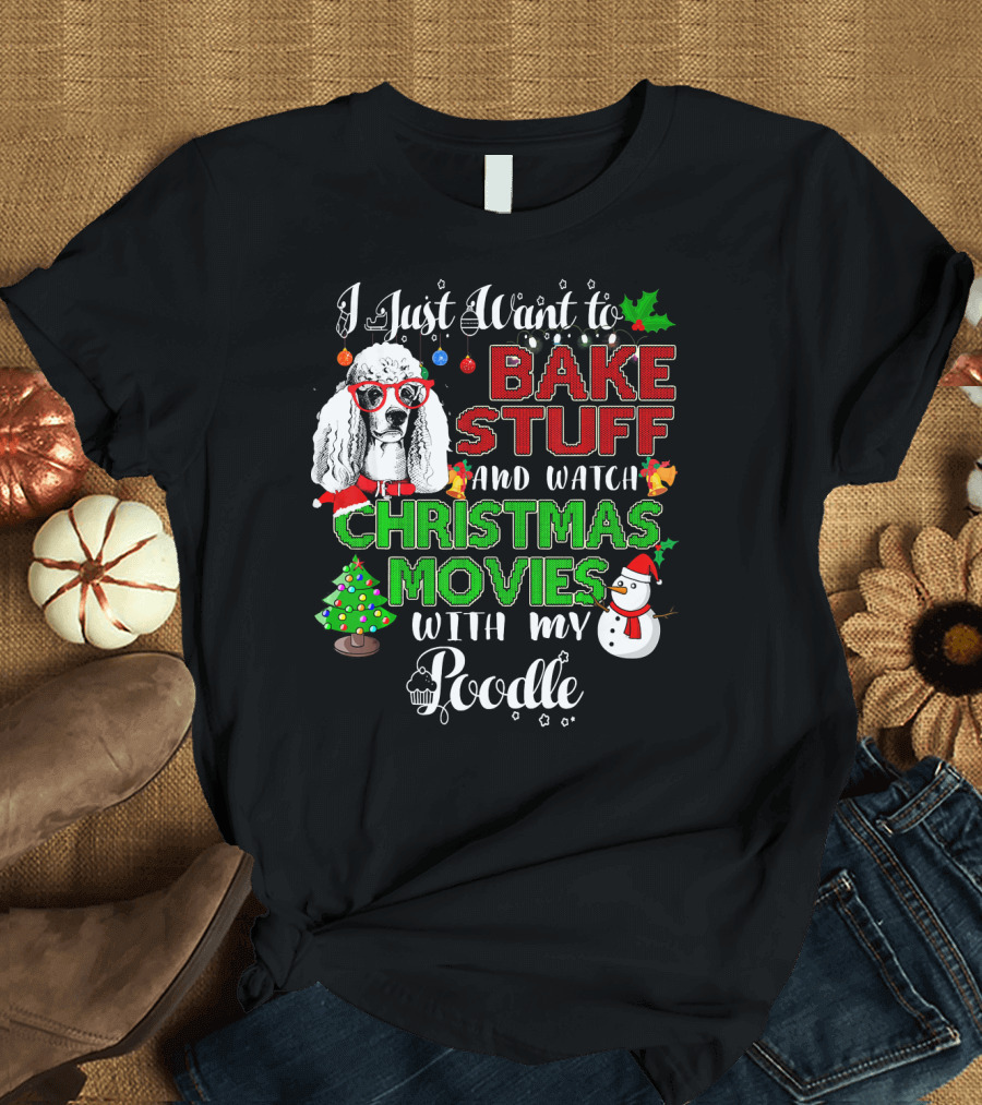 I Just Want to Bake Stuff and Watch Christmas Movies with My Poodle T-Shirt