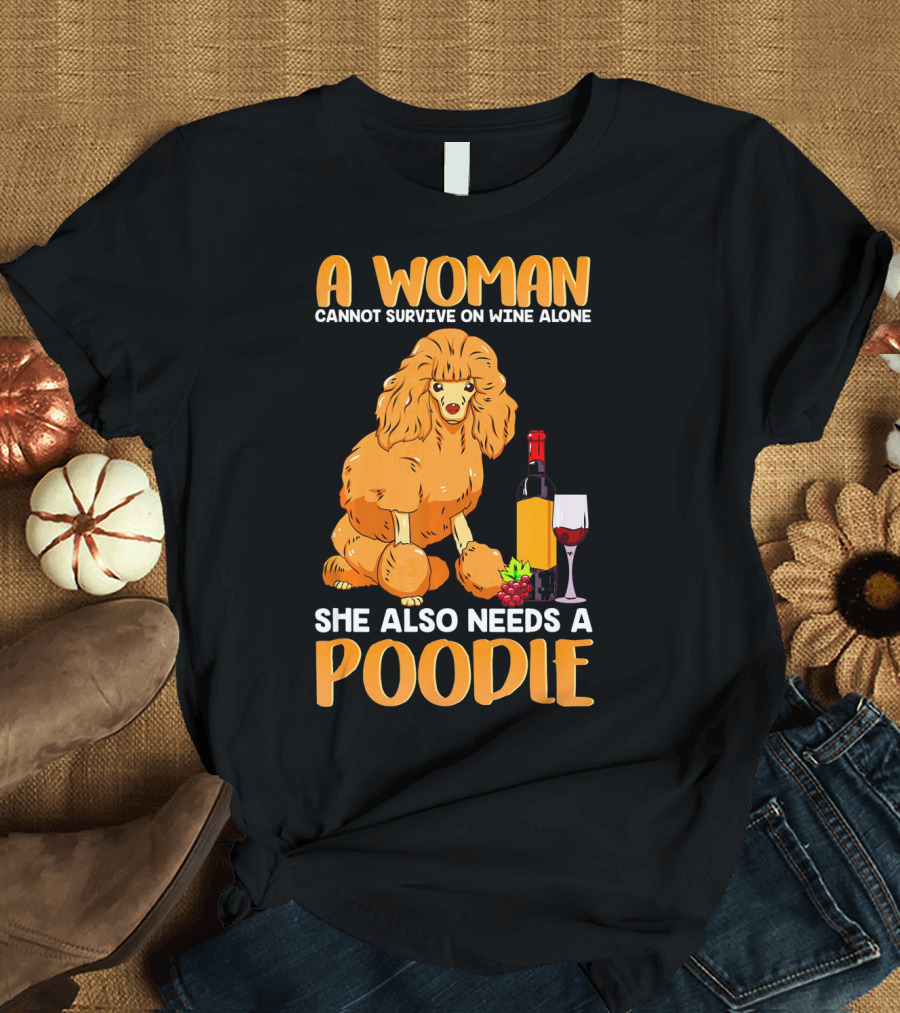 A Woman Cannot Survive on Wine Alone She Also Needs a Poodle T-Shirt