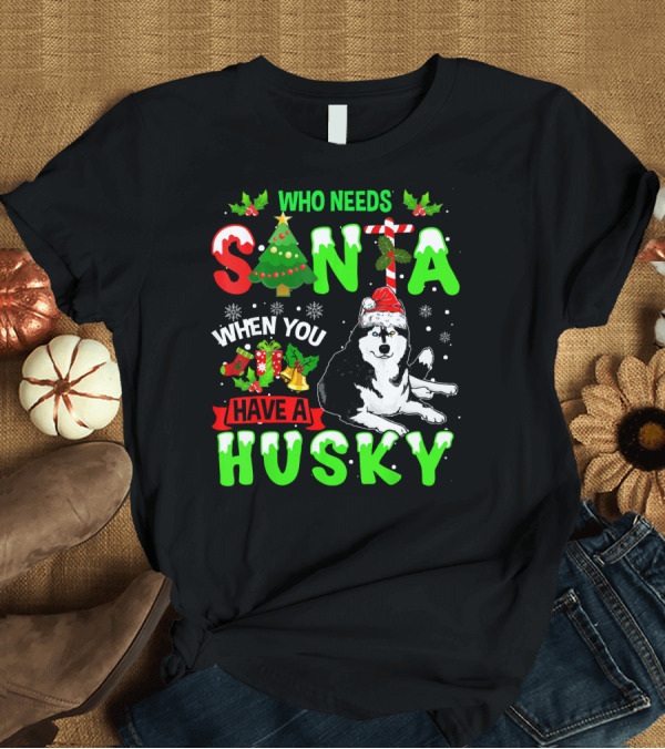 T-Shirt: Who Needs Santa When You Have A Husky with Christmas Tree and Snowflakes T-Shirt Who Needs Santa When You Have A Husky with Christmas Tree and Snowflakes T-Shirt