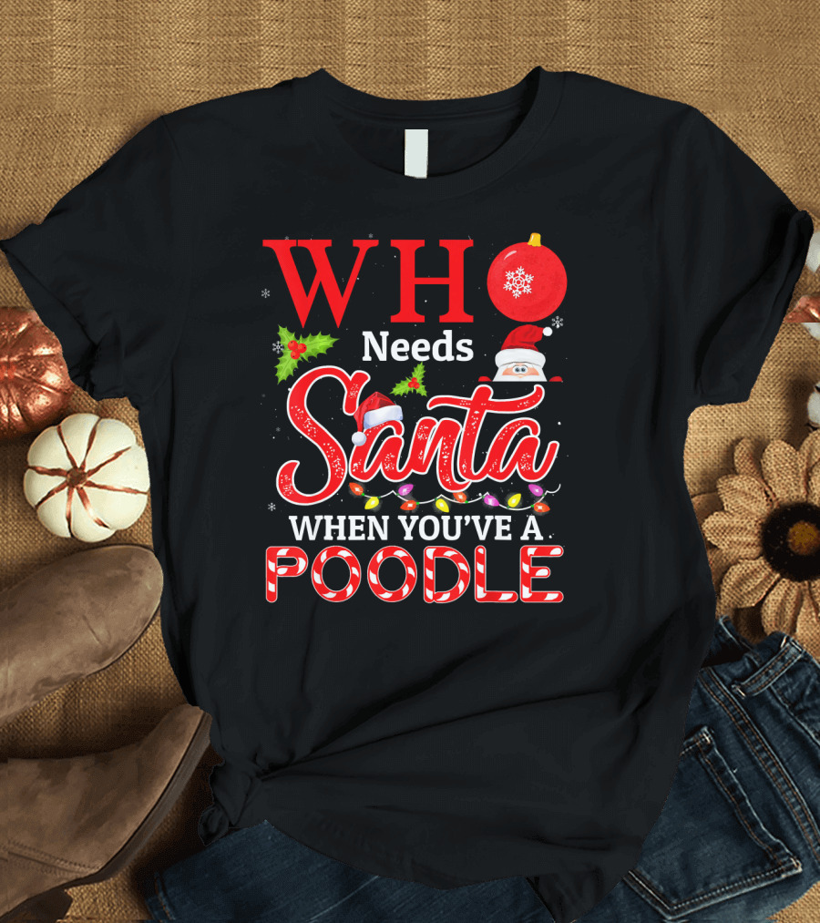 Who Needs Santa When You’ve Got Ornament Santa Hat Lights Christmas Poodle T-Shirt