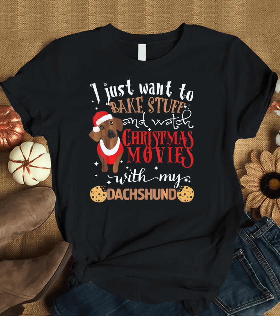 I Just Want to Bake Stuff and Watch Christmas Movies With My Dachshund T-Shirt