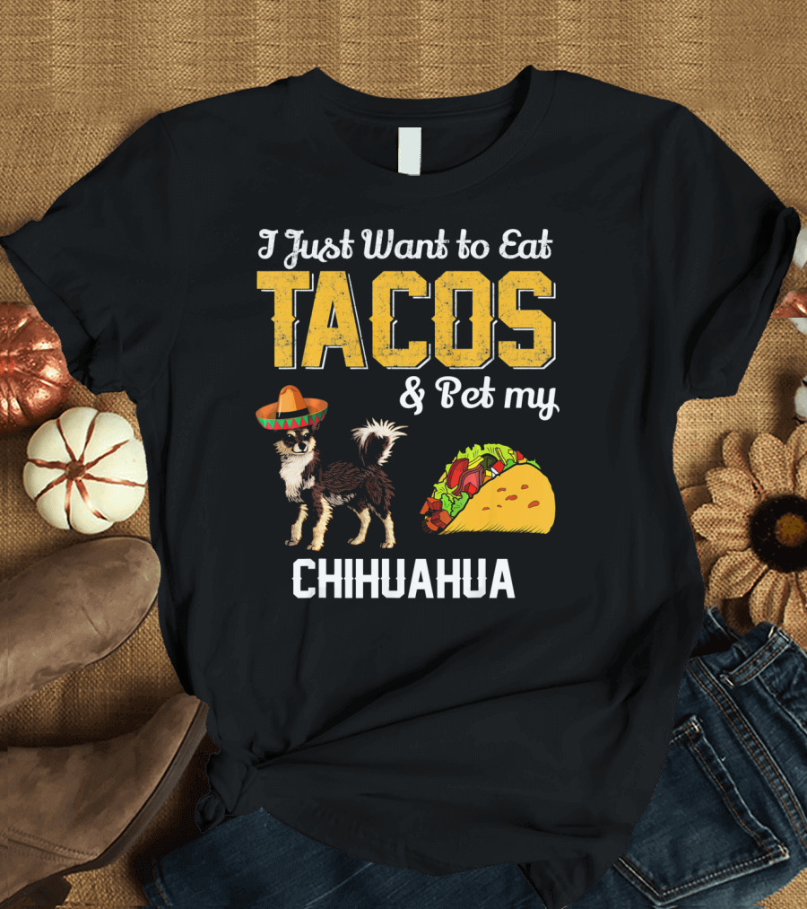 I Just Want to Eat Tacos and Pet My Chihuahua T-Shirt