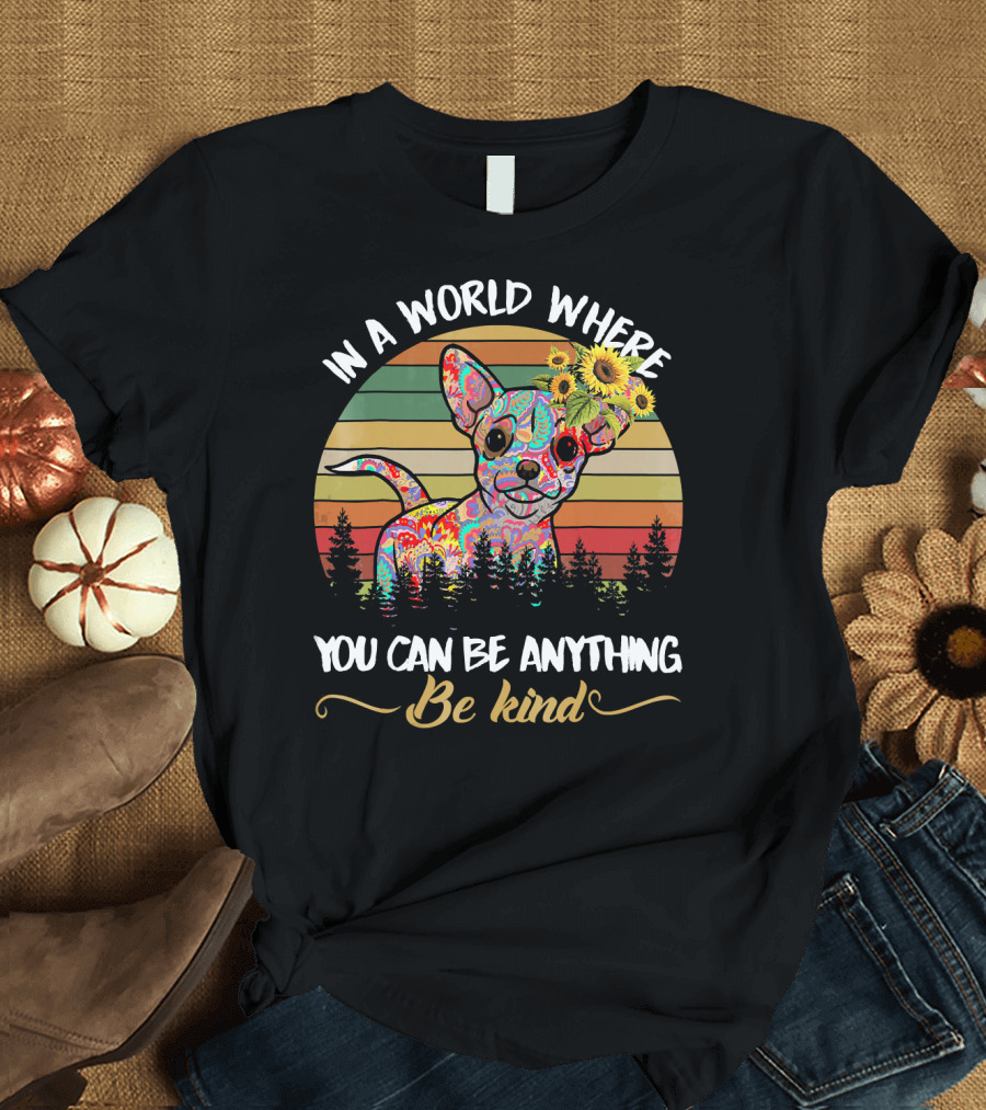 In A World Where You Can Be Anything Be Kind Chihuahua With Flowers T-Shirt