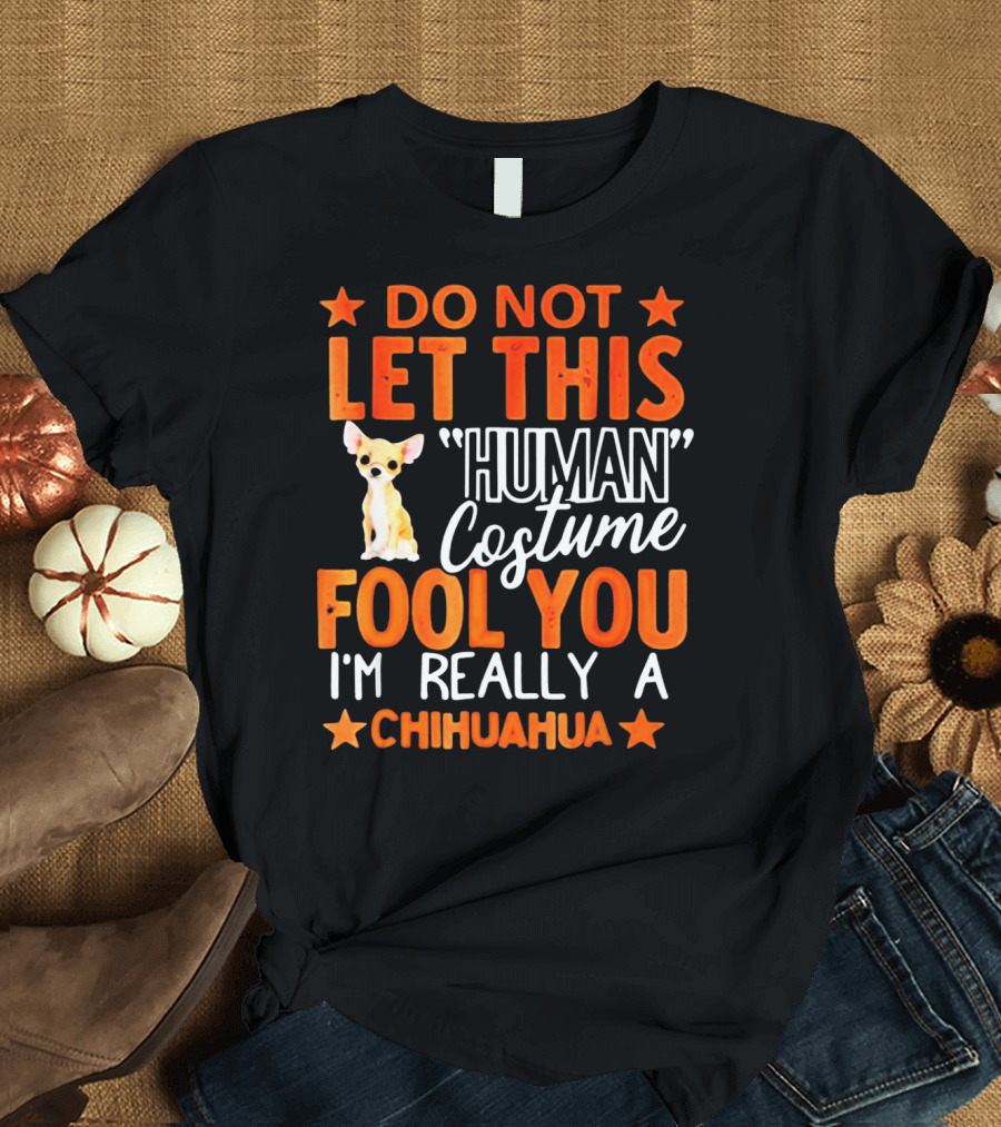 Do Not Let This Human Costume Fool You I'm Really a Chihuahua Halloween T-Shirt