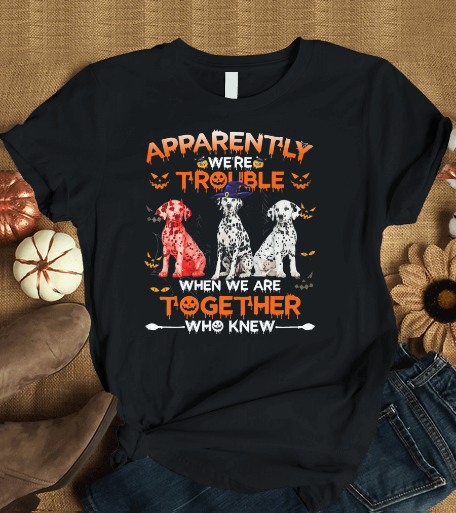Apparently We're Trouble When We Are Together Who Knew Halloween Dalmatians T-Shirt