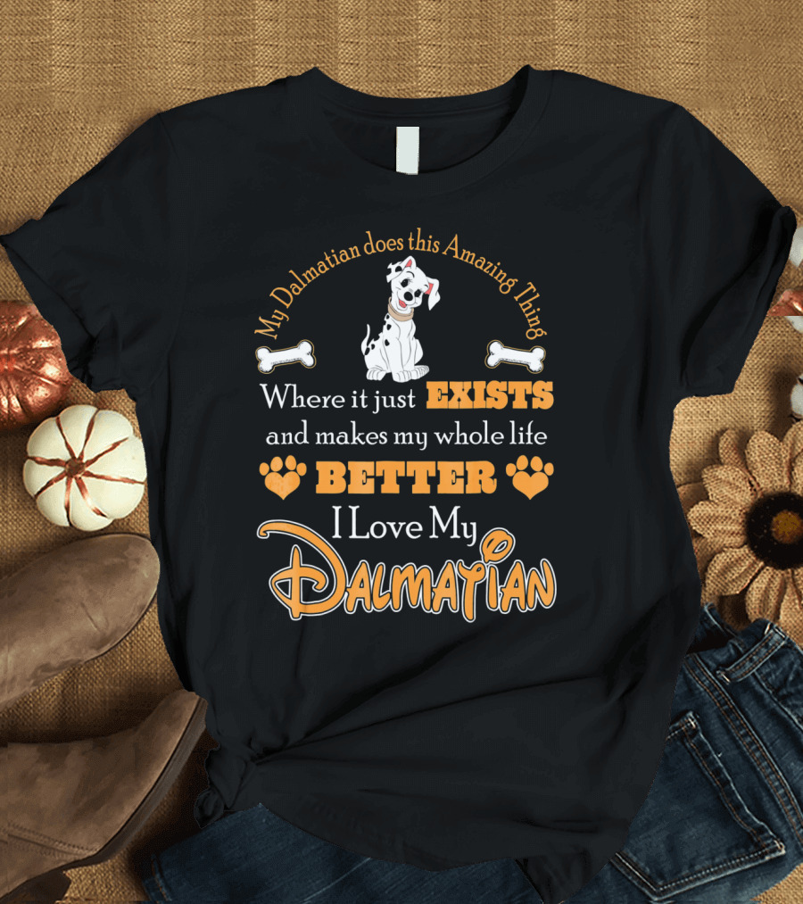 My Dalmatian Does This Amazing Thing Where It Just Exists and Makes My Whole Life Better I Love My Dalmatian T-Shirt
