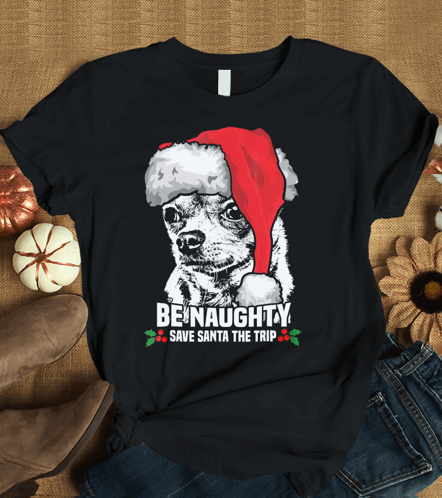 Be Naughty Save Santa the Trip Chihuahua with Santa Hat T-Shirt