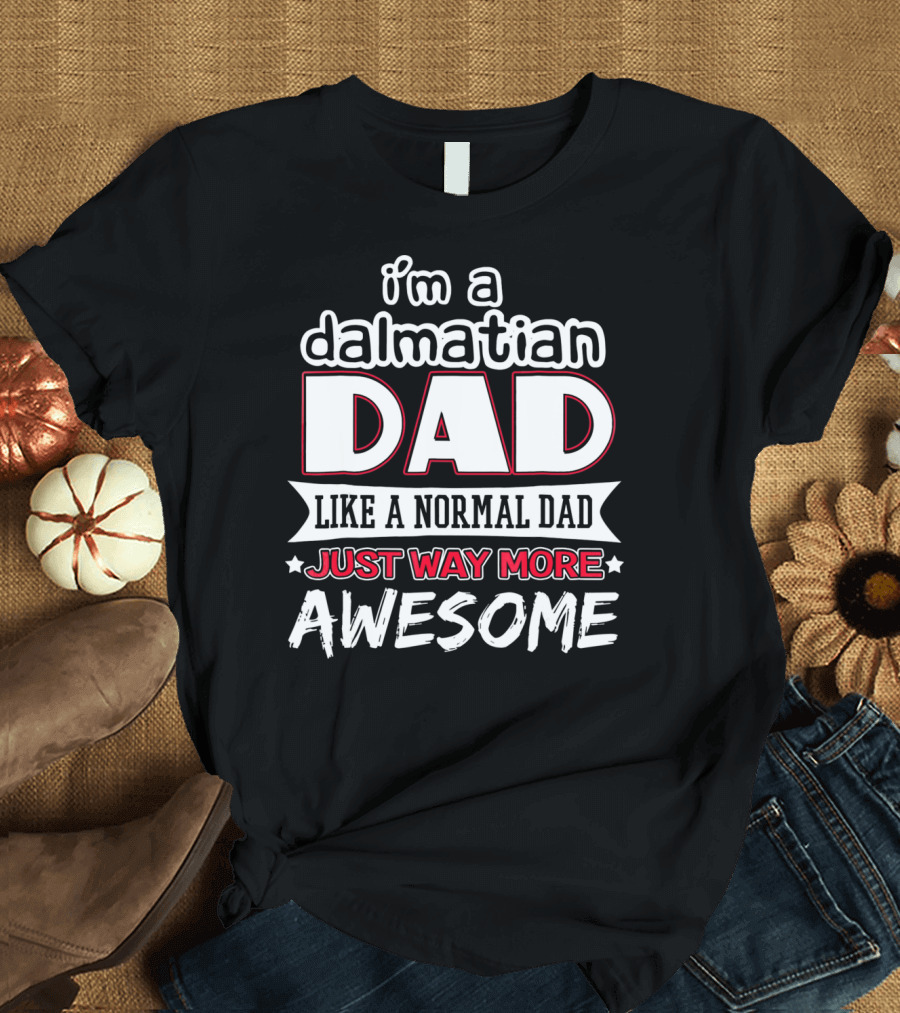 i'm a dalmatian dad like a normal dad just way more awesome T-Shirt