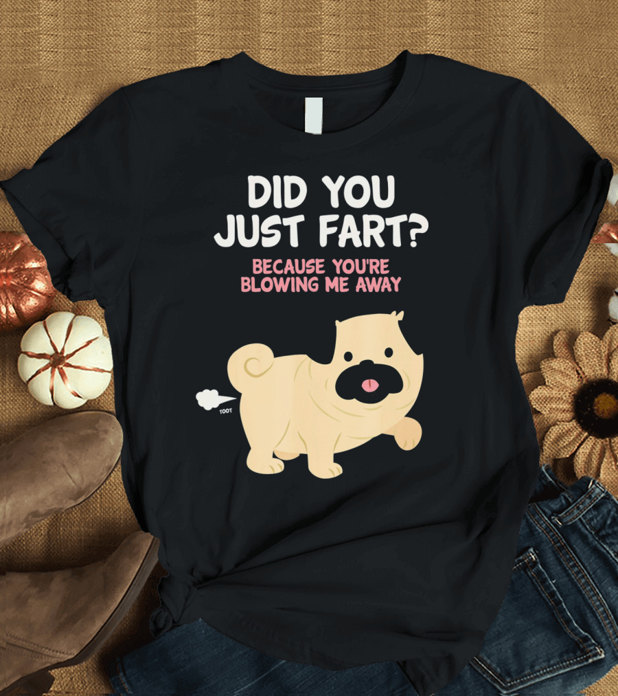 Did You Just Fart Because You're Blowing Me Away Funny Cute Dog Pug Pun T-Shirt