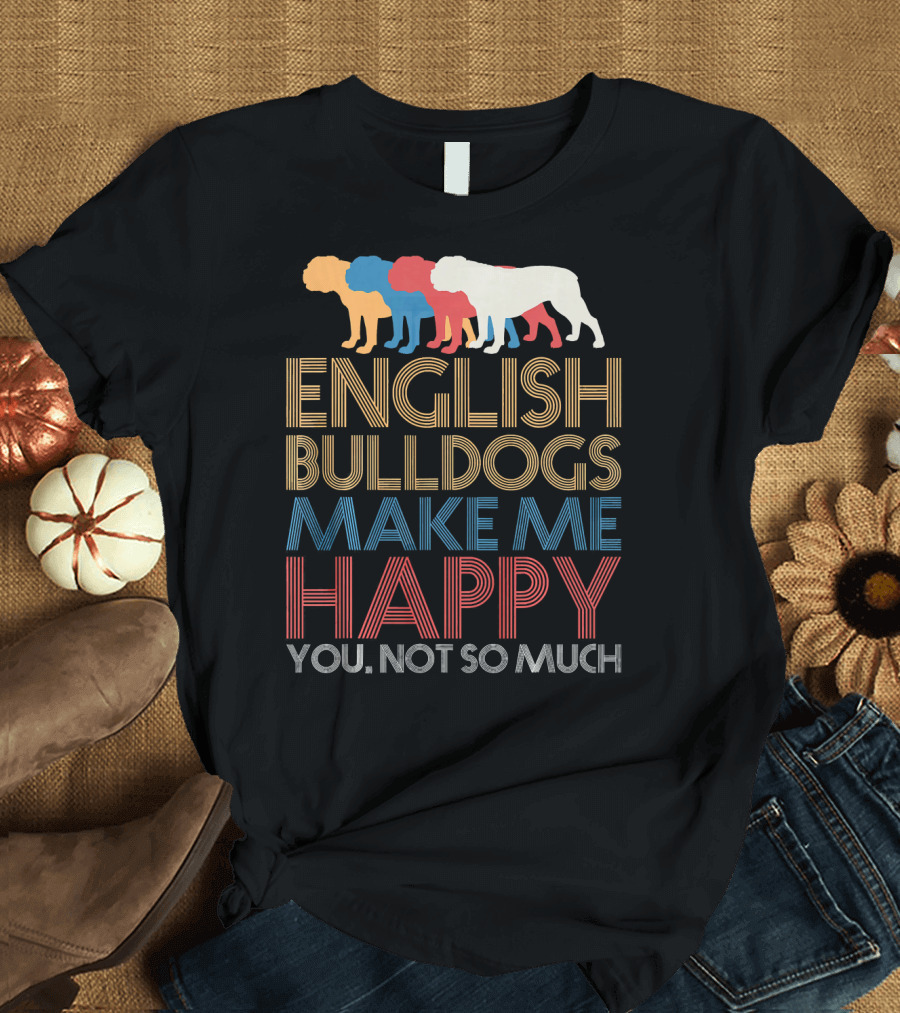 English BullDogs Make Me Happy You Not So Much Colorful Bulldog T-Shirt