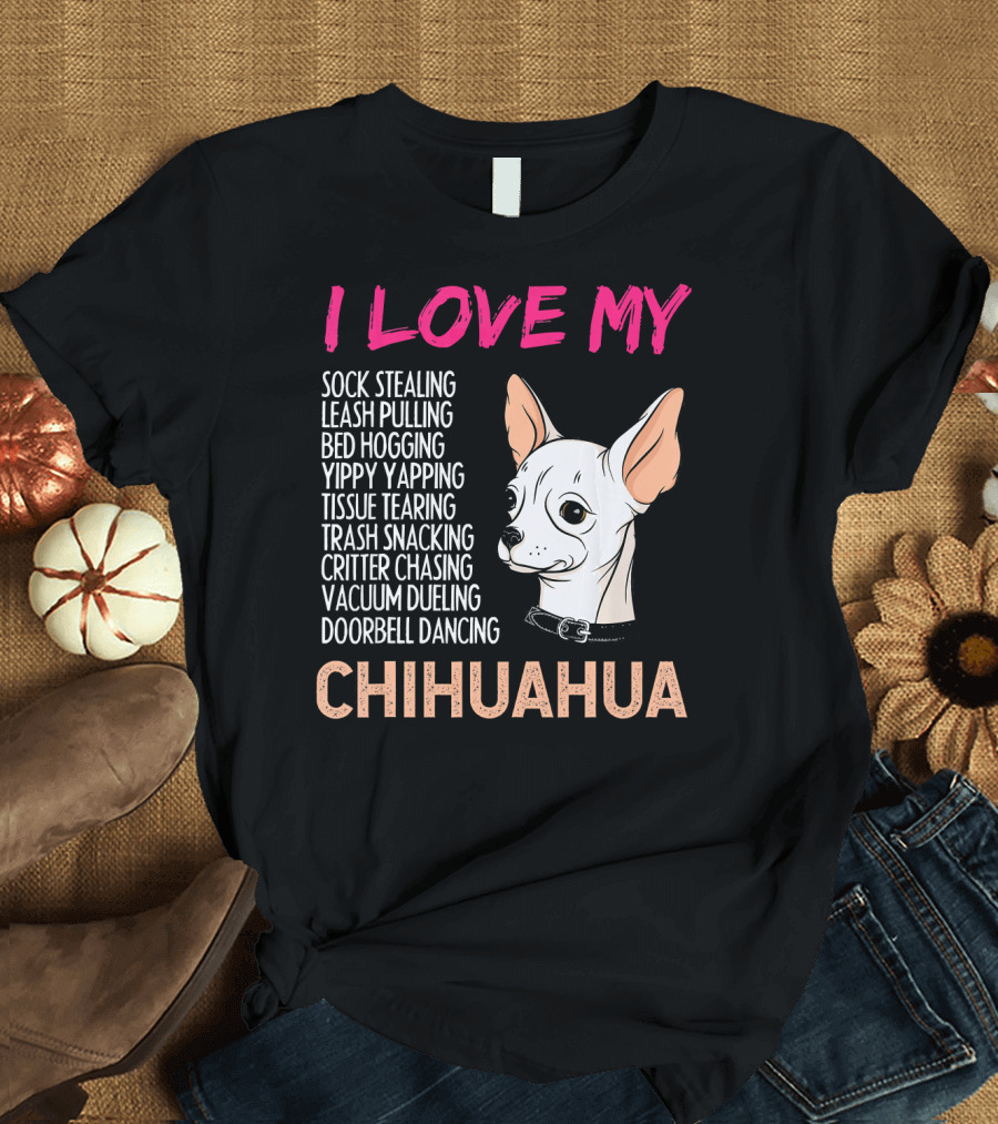 I Love My Sock Stealing Leash Pulling Bed Hogging Yippy Yapping Tissue Tearing Trash Snacking Critter Chasing Vacuum Dueling Doorbell Dancing Chihuahu