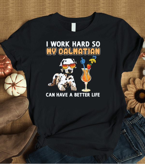 T-Shirt: I Work Hard So My Dalmatian Can Have a Better Life T-Shirt I Work Hard So My Dalmatian Can Have a Better Life T-Shirt
