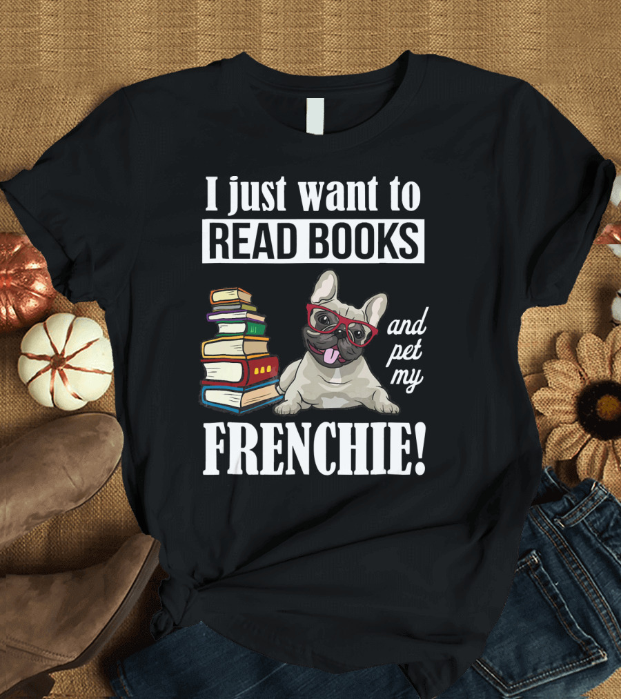 I Just Want to Read Books and Pet My Frenchie T-Shirt