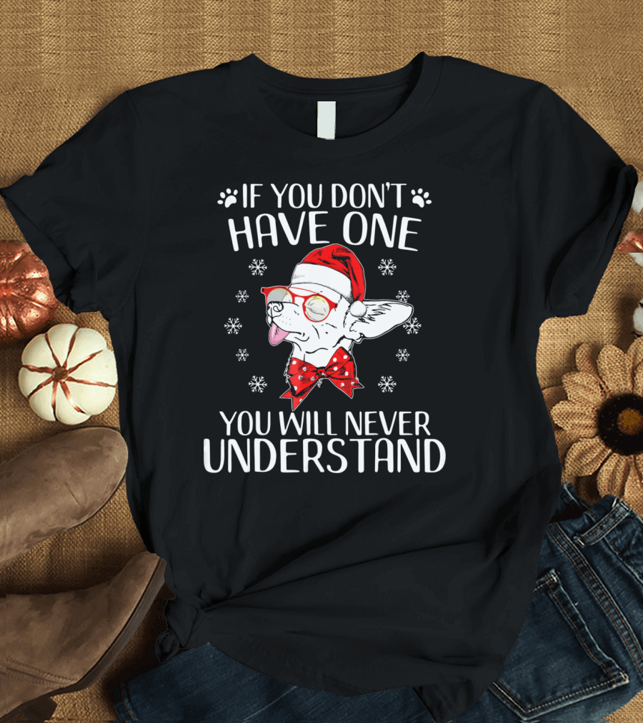 If You Don't Have One You Will Never Understand Funny Chihuahua Cute Chihuahua T-Shirt