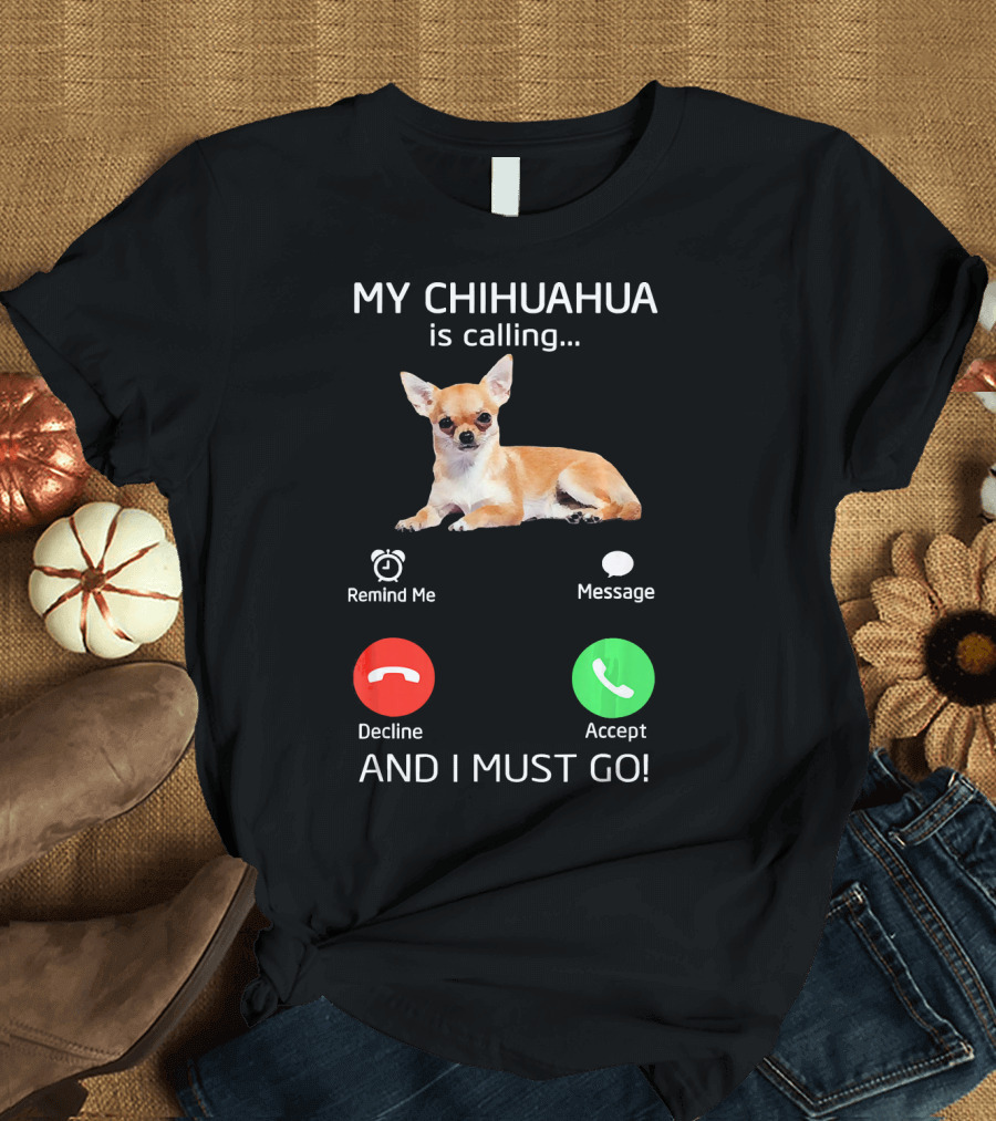 MY CHIHUAHUA IS CALLING AND I MUST GO FUNNY PET CHIHUAHUA LOVERS T-Shirt