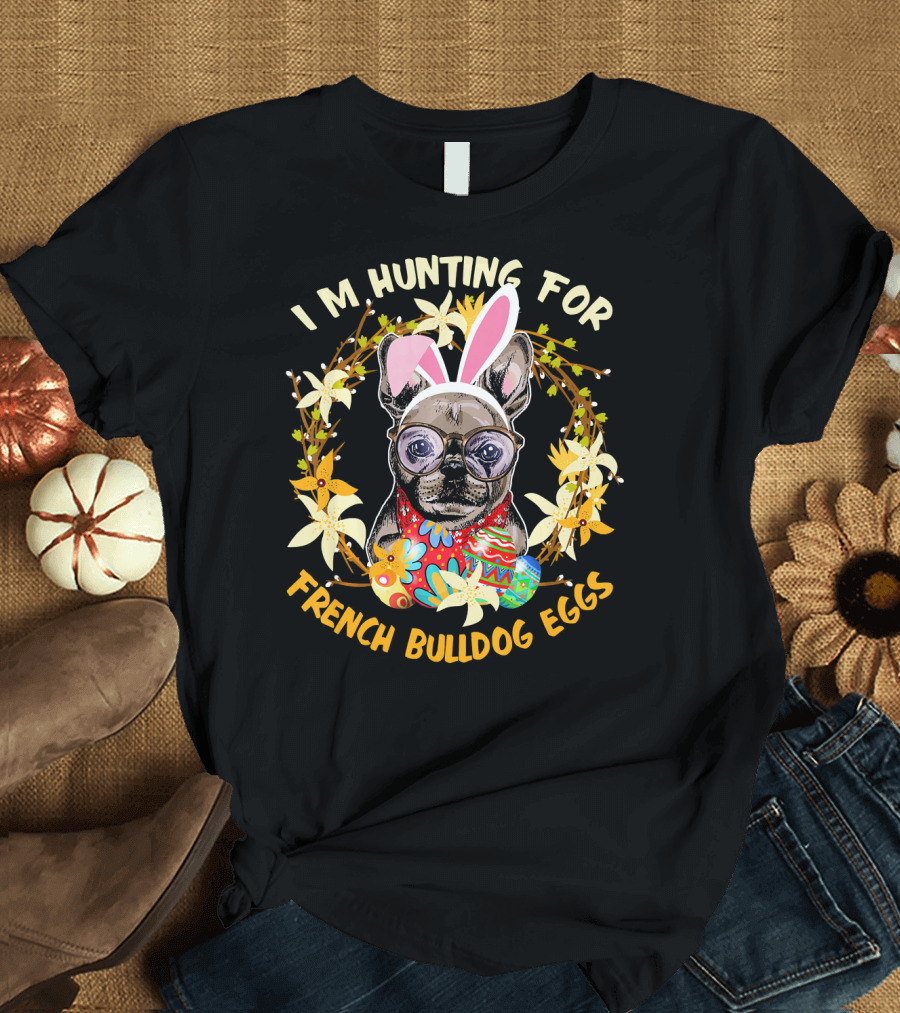 I'M Hunting for French Bulldog Eggs with Colorful Floral Wreath and Bunny Ears T-Shirt