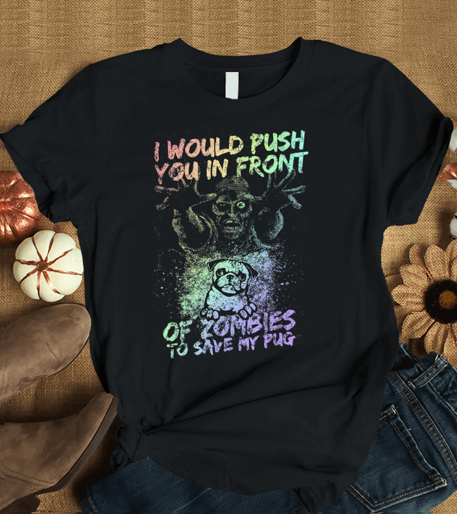 I Would Push You in Front of Zombies to Save My Pug T-Shirt