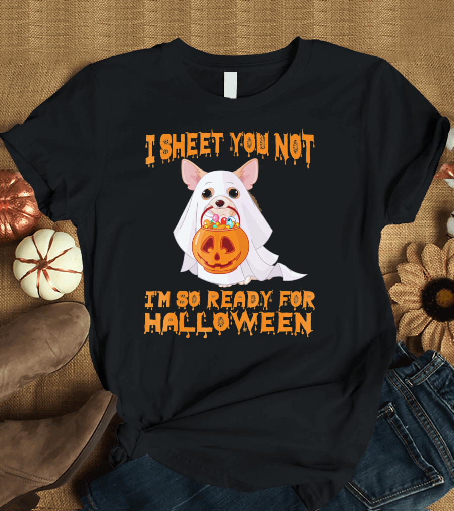 I Sheet You Not I'm So Ready For Halloween Chihuahua T-Shirt
