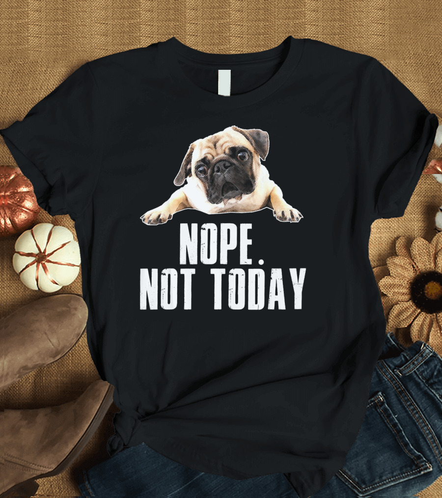 Nope Not Today Pug Dog T-Shirt
