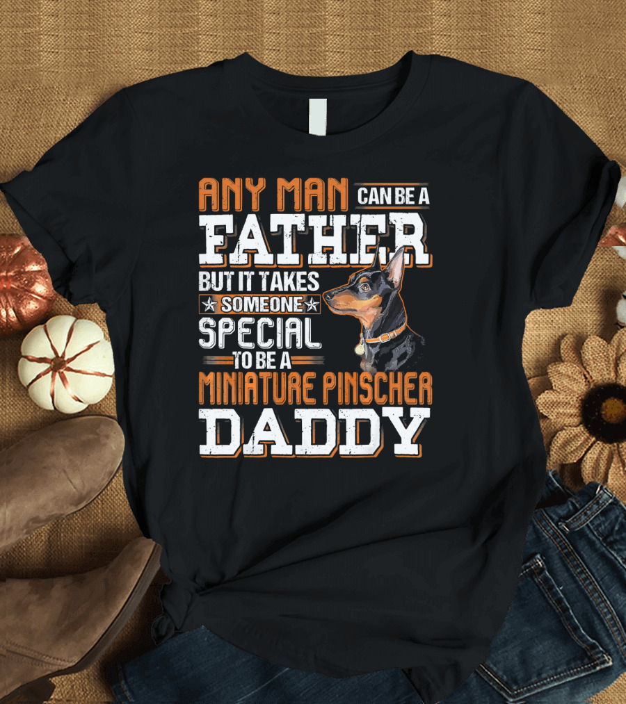 Any Man Can Be A Father But It Takes Someone Special To Be A Miniature Pinscher Daddy T-Shirt