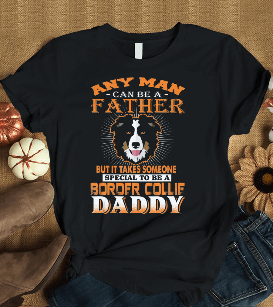 Any Man Can Be A Father But It Takes Someone Special To Be A Border Collie Daddy T-Shirt