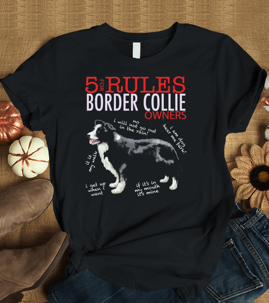 5 Rules for Border Collie Owners It Is My Walk I Will Not Go Out in the Rain I Get Up When I Want If It's in My Mouth It's Mine T-Shirt