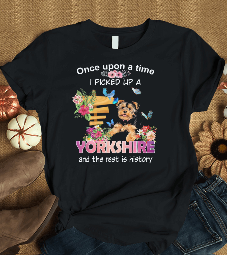Once Upon A Time I Picked Up A Yorkshire and the Rest Is History T-Shirt