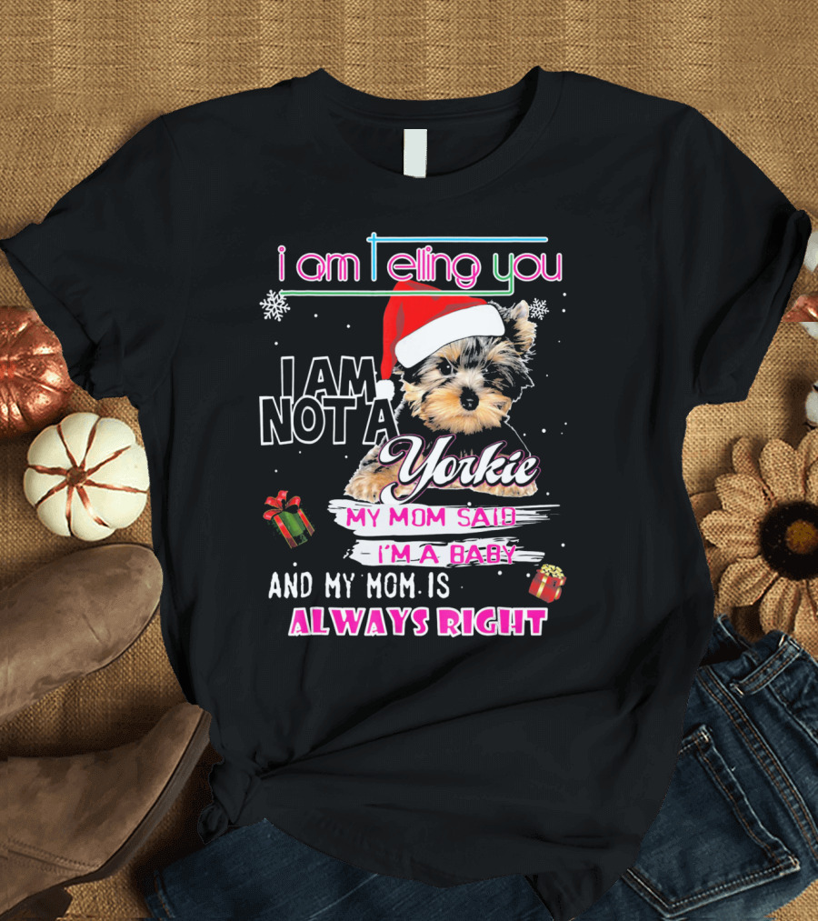 i am Telling you I AM NOT A Yorkie MY MOM SAID I’M A BABY AND MY MOM IS ALWAYS RIGHT T-Shirt
