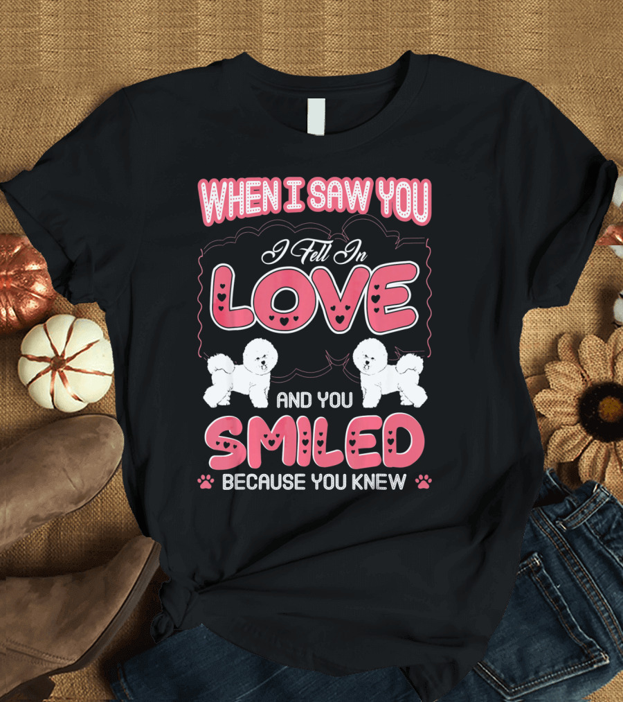 When I Saw You I Fell In Love Bichon Frise And You Smiled Because You Knew T-Shirt