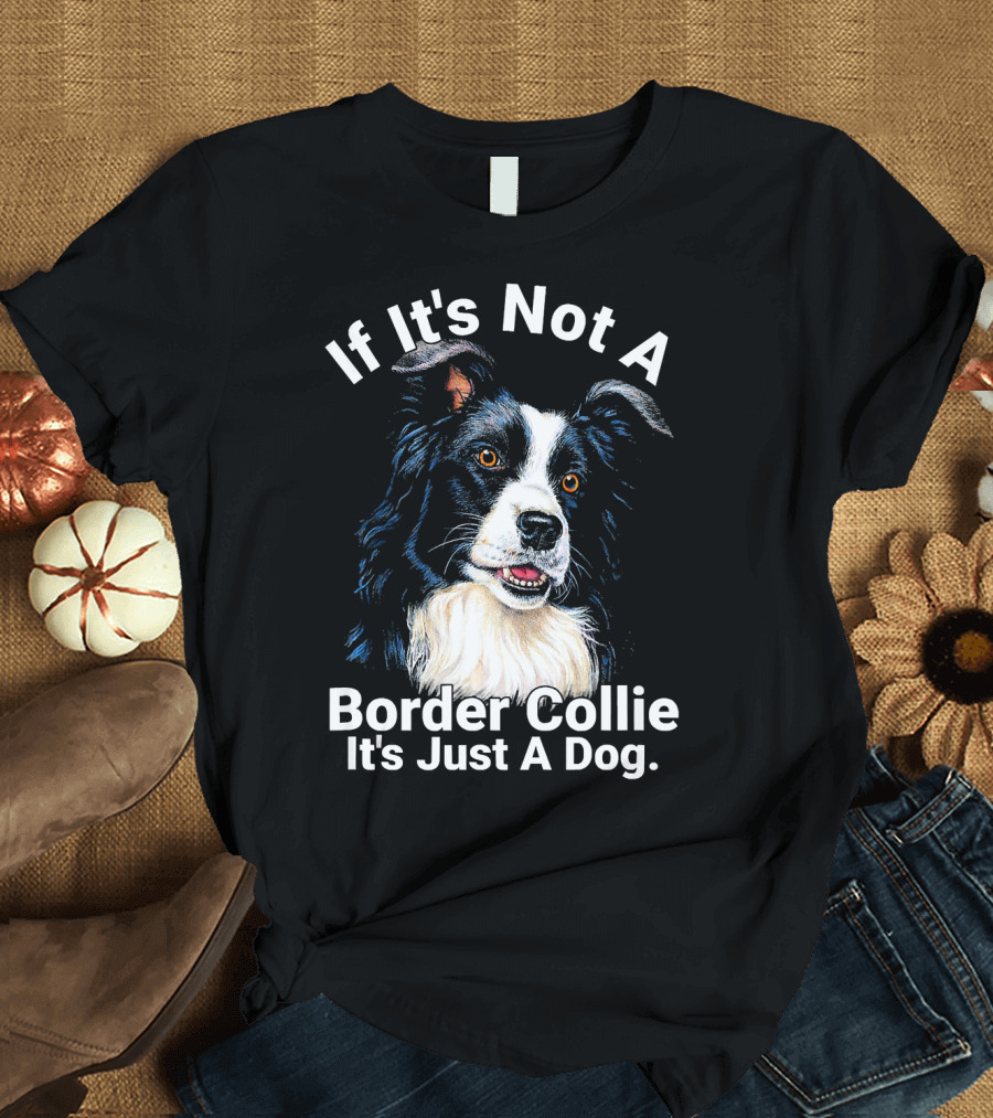 If It's Not A Border Collie It's Just A Dog T-Shirt