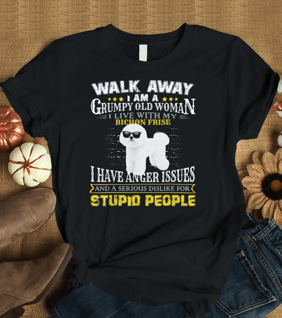 Walk Away I Am a Grumpy Old Woman I Live with My Bichon Frise I Have Anger Issues and a Serious Dislike for Stupid People T-Shirt