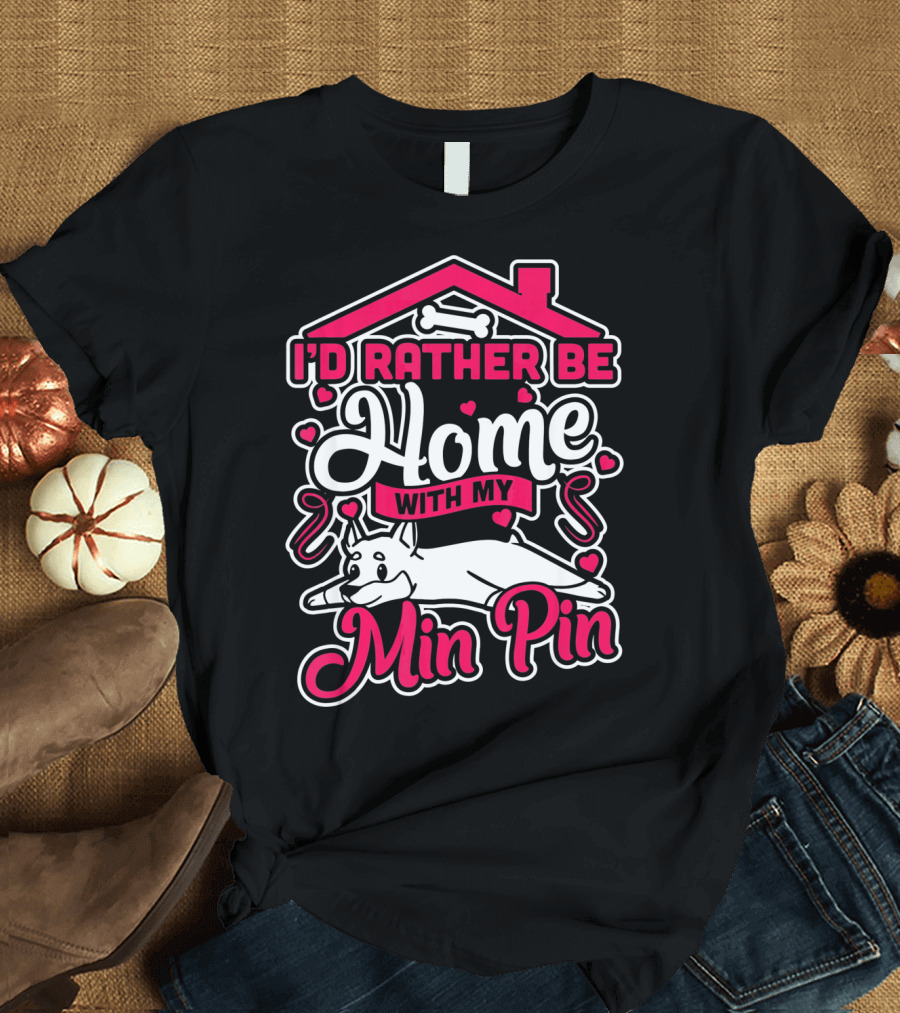 I'D Rather Be Home With My Min Pin T-Shirt