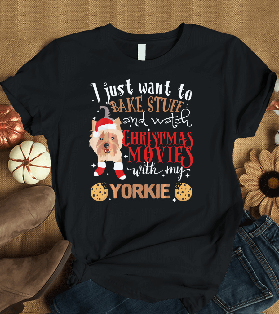 I Just Want to Bake Stuff and Watch Christmas Movies with My Yorkie T-Shirt
