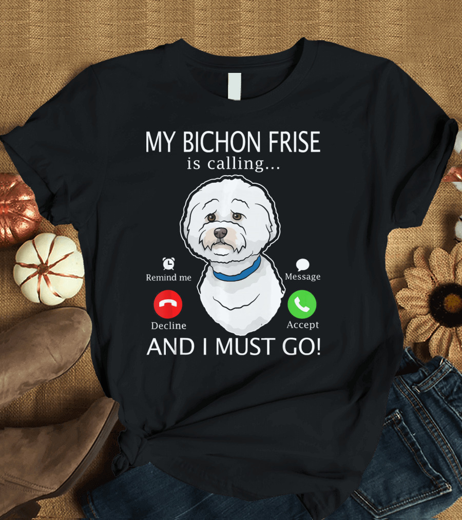 My Bichon Frise Is Calling Remind Me Decline Accept Message And I Must Go T-Shirt