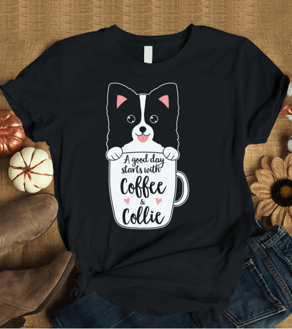 T-Shirt: A Good Day Starts with Coffee and Collie T-Shirt A Good Day Starts with Coffee and Collie T-Shirt