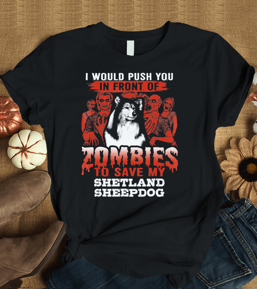 I Would Push You in Front of Zombies to Save My Shetland Sheepdog T-Shirt