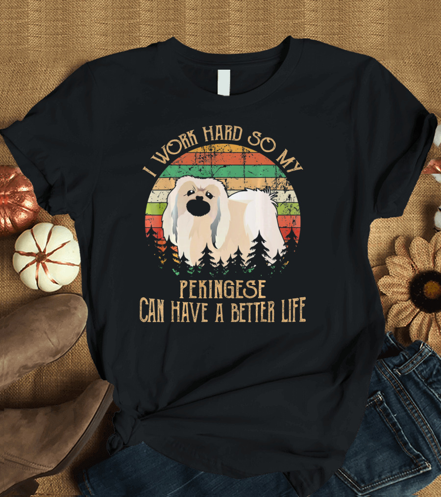I Work Hard So My Pekingese Can Have a Better Life T-Shirt