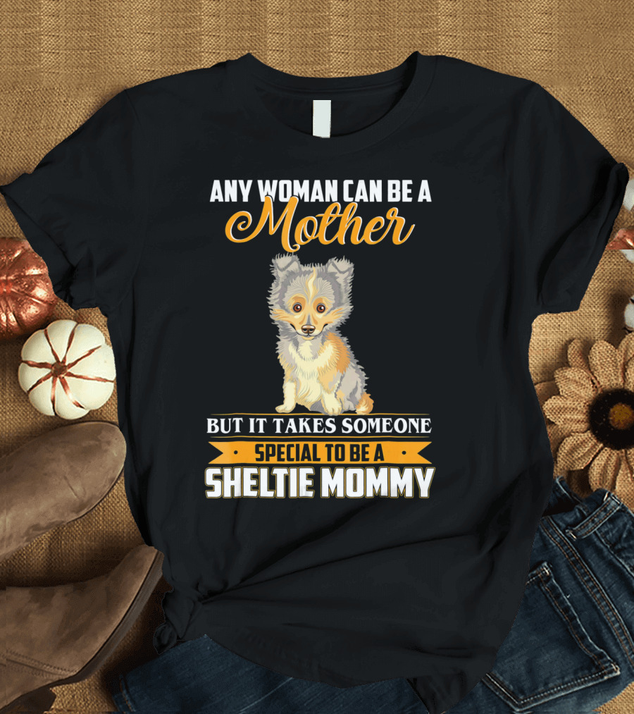 ANY WOMAN CAN BE A MOTHER BUT IT TAKES SOMEONE SPECIAL TO BE A SHELTIE MOMMY T-Shirt