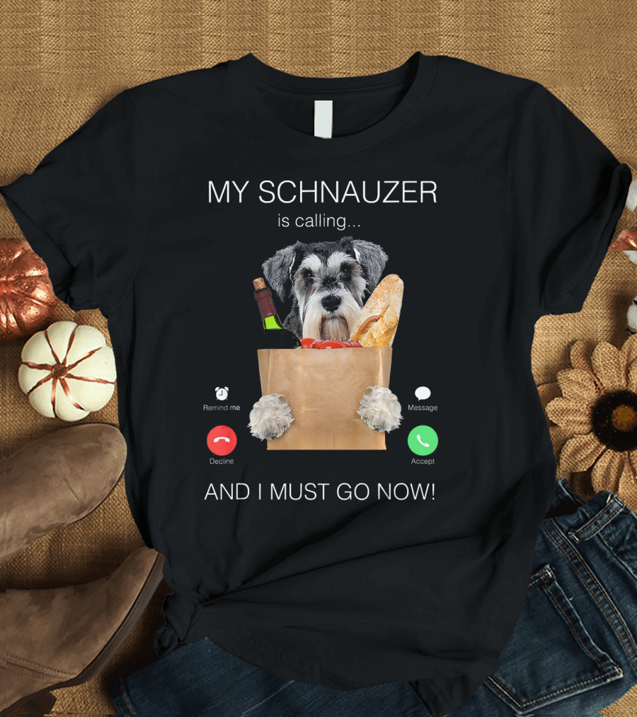 My Schnauzer Is Calling And I Must Go Now T-Shirt
