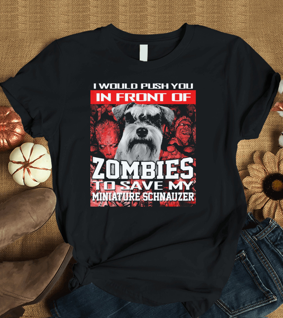 I Would Push You In Front Of Zombies To Save My Miniature Schnauzer T-Shirt