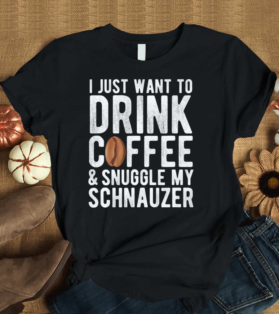 I Just Want To Drink Coffee and Snuggle My Schnauzer T-Shirt