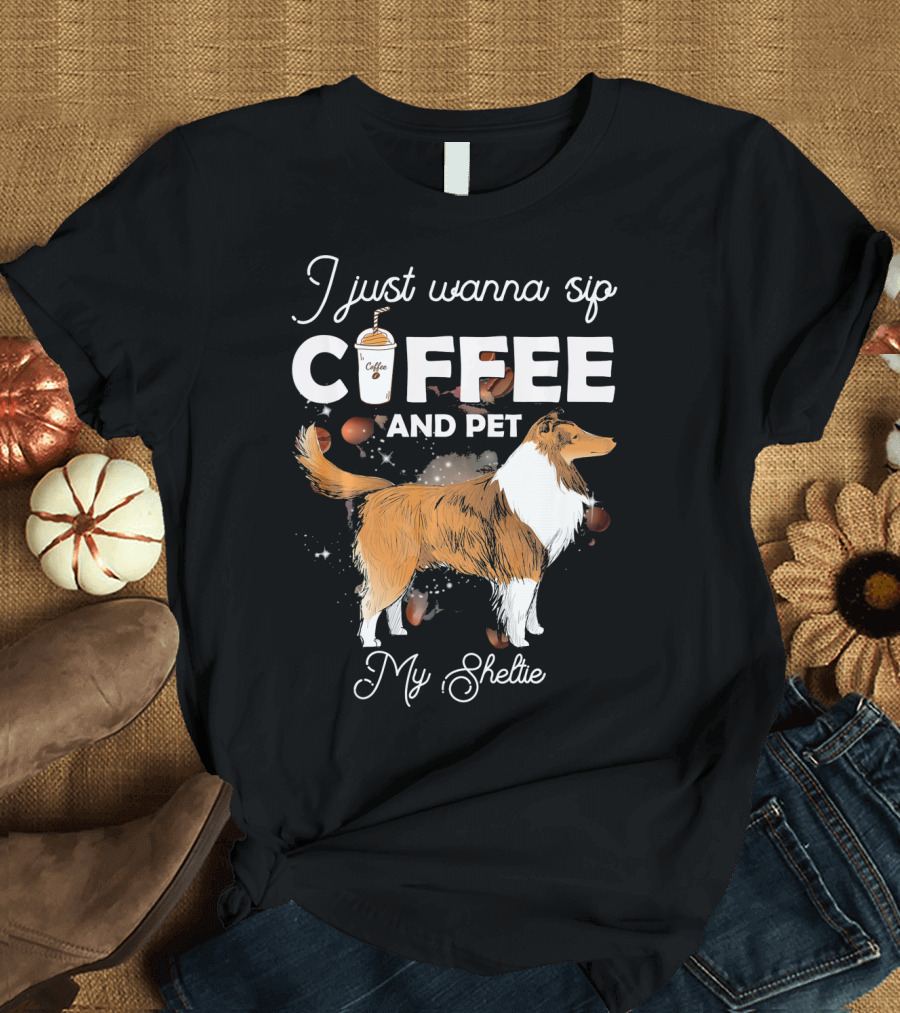 I Just Wanna Sip Coffee and Pet My Sheltie T-Shirt