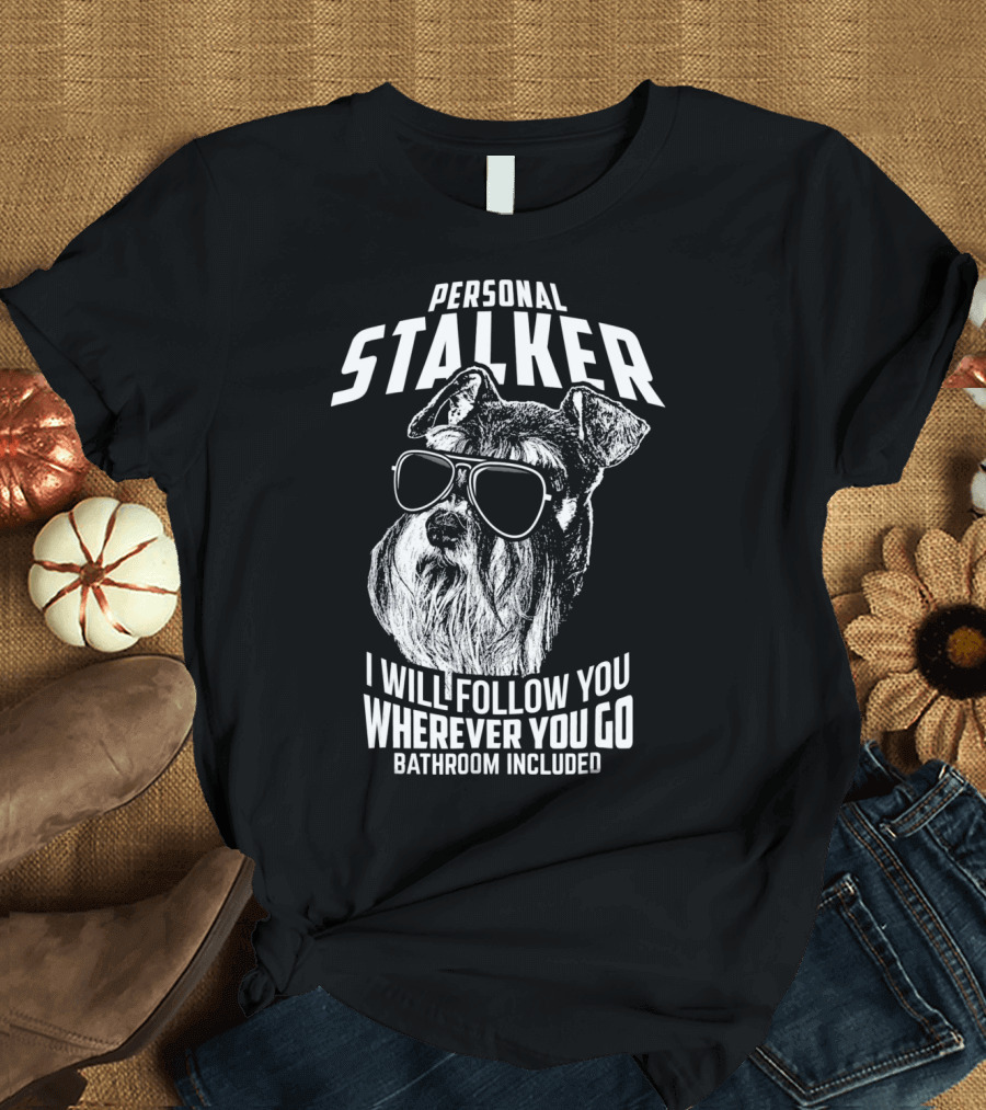 Personal Stalker Schnauzer I Will Follow You Wherever You Go Bathroom Included T-Shirt
