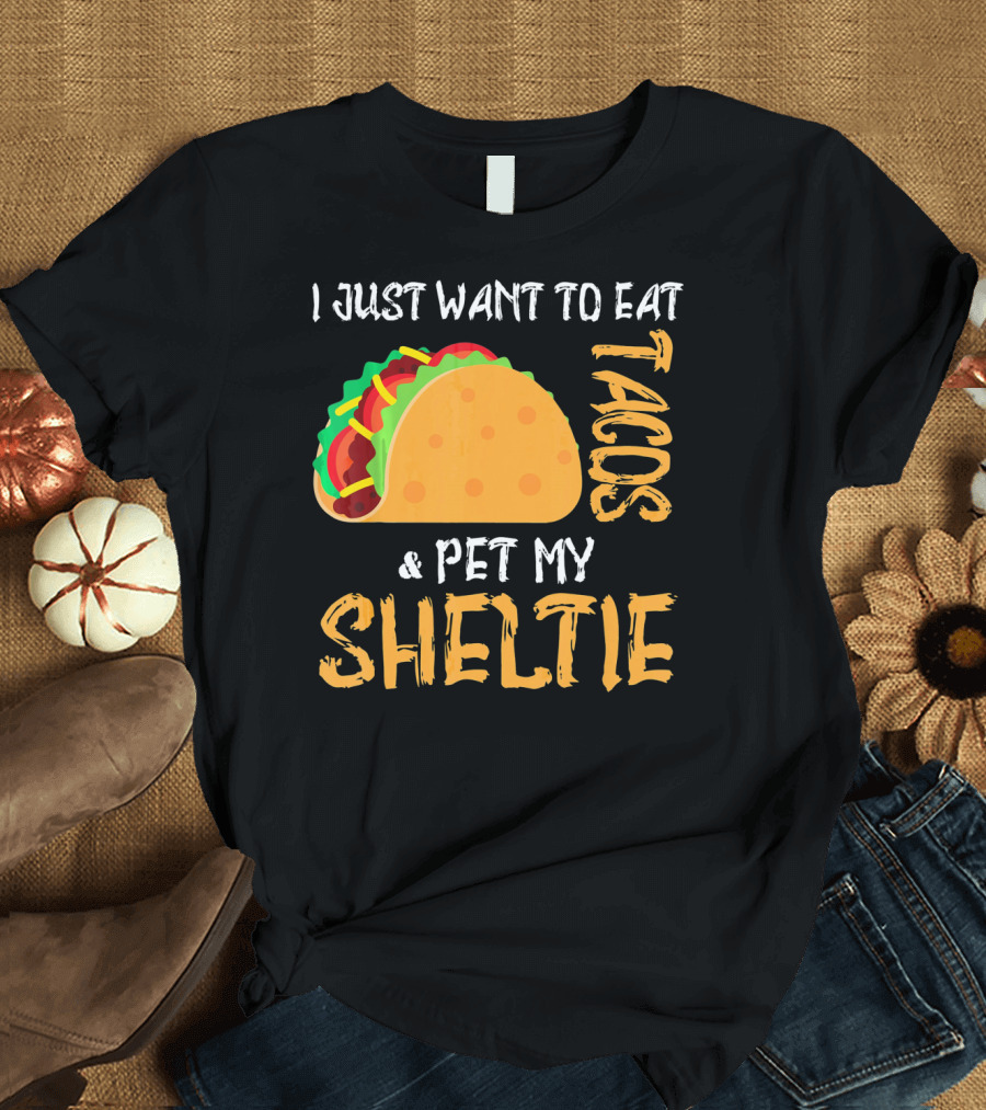 I Just Want to Eat Tacos and Pet My Sheltie T-Shirt