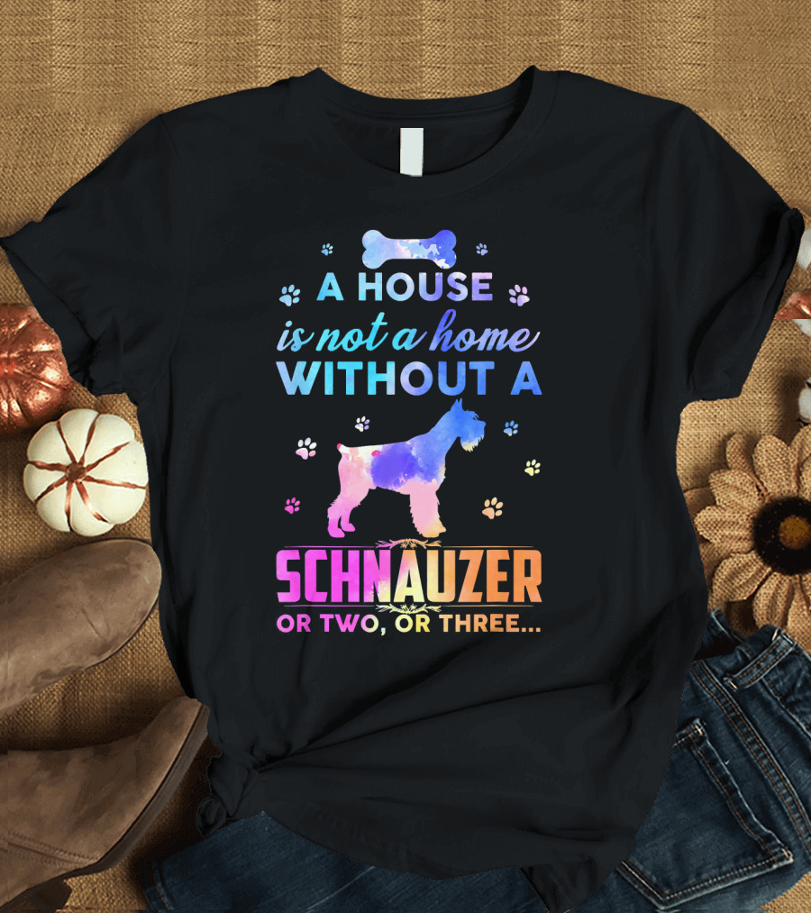 A House Is Not A Home Without A Schnauzer Or Two Or Three T-Shirt
