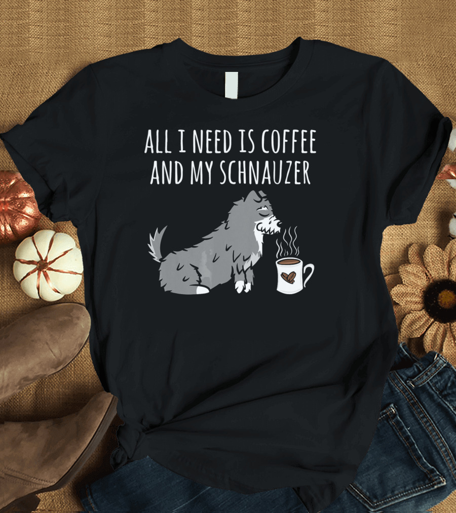 All I Need Is Coffee and My Schnauzer T-Shirt