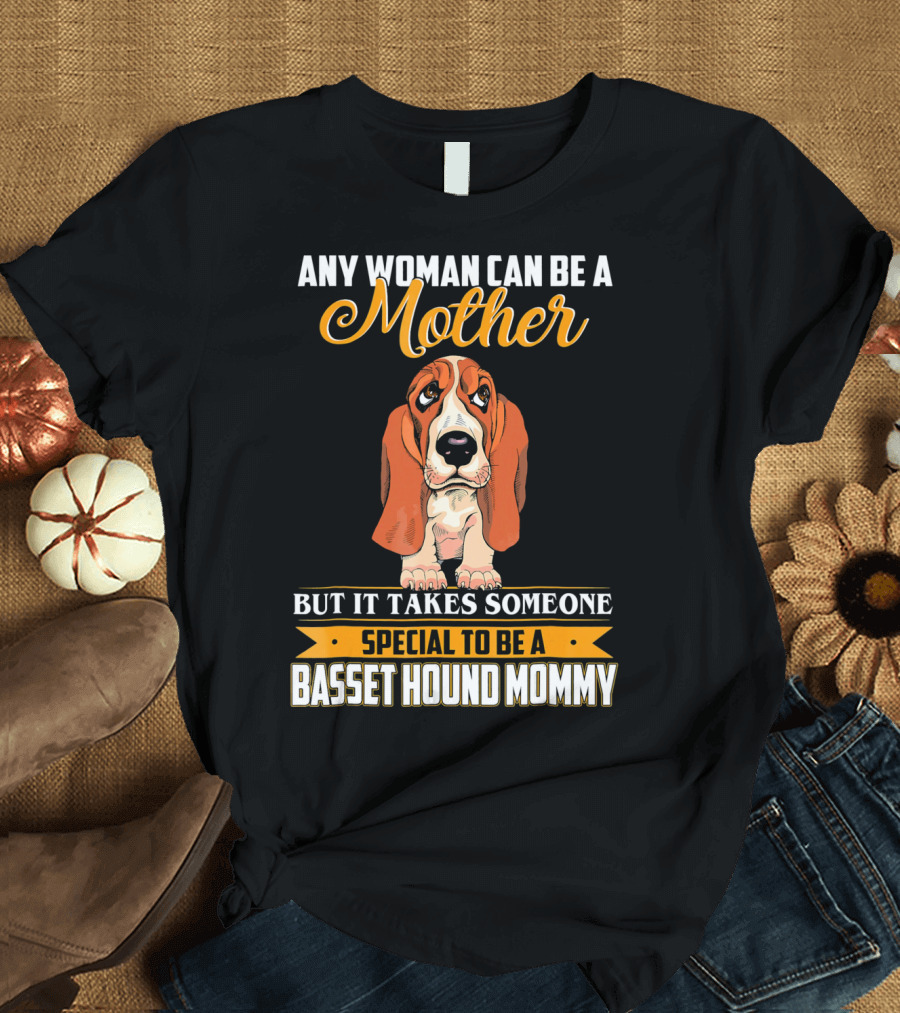 Any Woman Can Be a Mother But It Takes Someone Special to Be a Basset Hound Mommy T-Shirt