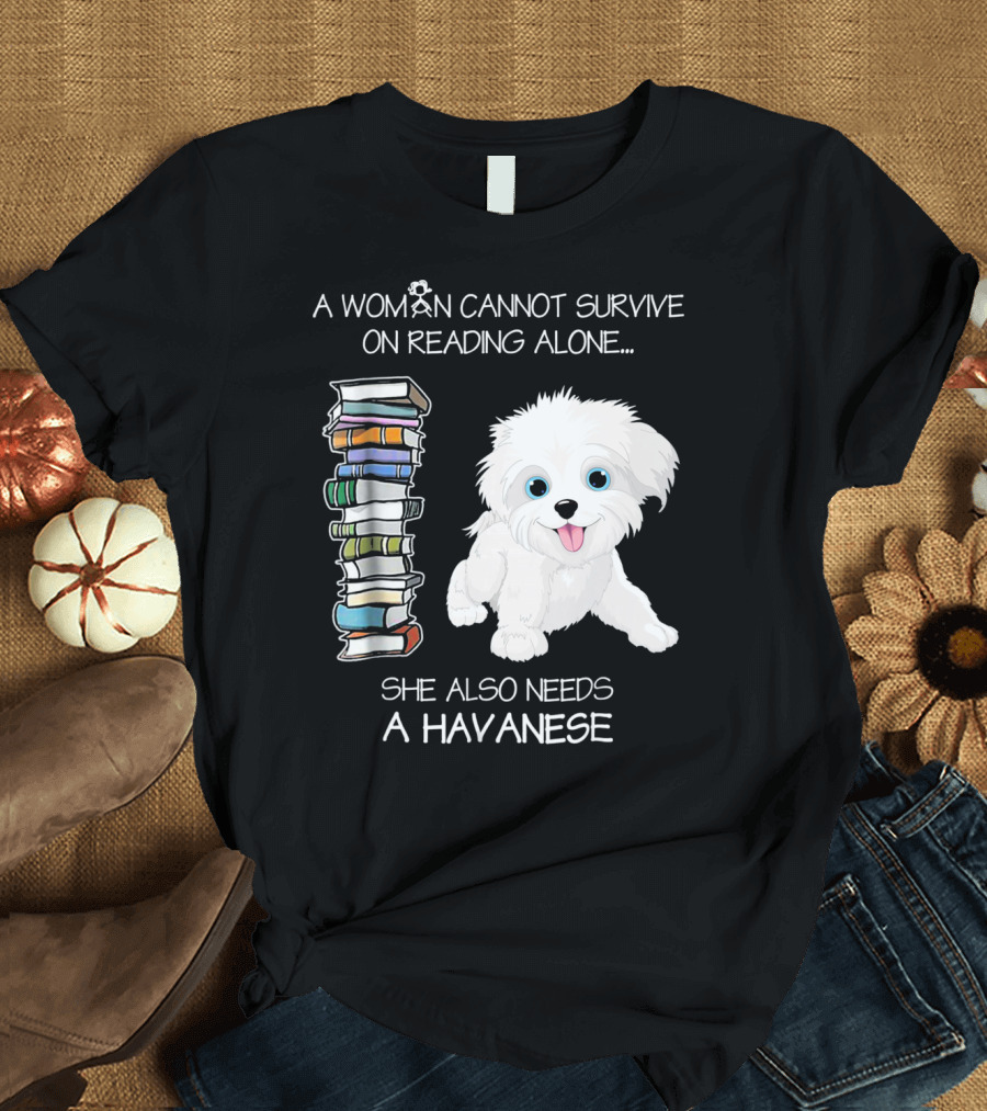 A Woman Cannot Survive On Reading Alone She Also Needs A Havanese T-Shirt